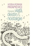 Despre viata, destin &amp;amp;amp; nostalgie - Horia Roman Patapievici