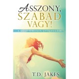 Asszony, szabad vagy! - A m&uacute;lt sebeinek gy&oacute;gyul&aacute;sa - T. D. Jakes