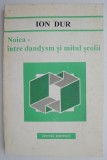 Noica &ndash; intre dandysm si mitul scolii &ndash; Ion Dur, carte beletristica