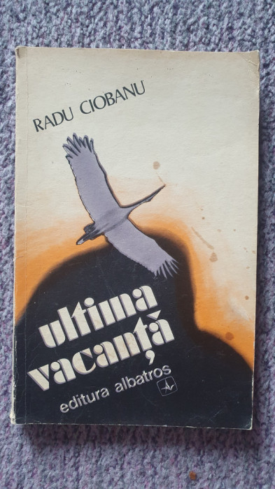 Ultima vacanta, Radu Ciobanu, ed Albatros, 1977, 154 pagini