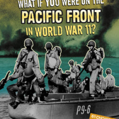 What If You Were on the Pacific Front in World War II?: An Interactive History Adventure