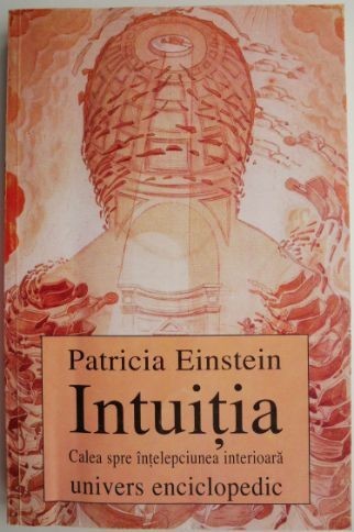 Intuitia. Calea spre intelepciunea interioara &ndash; Patricia Einstein