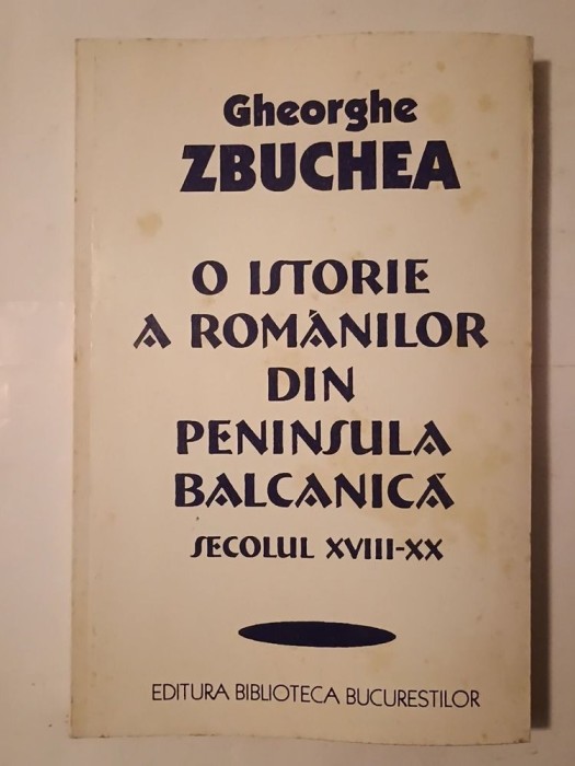 Gheorghe Zbuchea - O istorie a rom&acirc;nilor din Peninsula Balcanică sec. XVIII-XX (puțin uzată, vezi descriere)