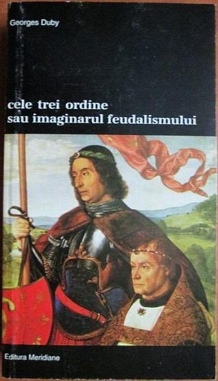 Georges Duby - Cele Trei Ordine sau Imaginarul Feudalismului (Meridiane, 1998, 440 pag.) Evul Mediu Europa medieval medievala preoti cavaleri tarani