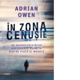 In zona cenusie. Un neurocercetator exploreaza granita dintre viata si moarte - Smaranda Nistor, Adrian Owen