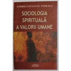 SOCIOLOGIA SPIRITUALA A VALORII UMANE de ANDREI EMANUEL POPESCU , 2007