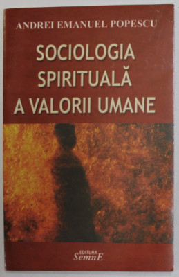 SOCIOLOGIA SPIRITUALA A VALORII UMANE de ANDREI EMANUEL POPESCU , 2007 foto