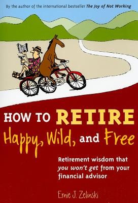 How to Retire Happy, Wild, and Free: Retirement Wisdom That You Won&amp;#039;t Get from Your Financial Advisor foto