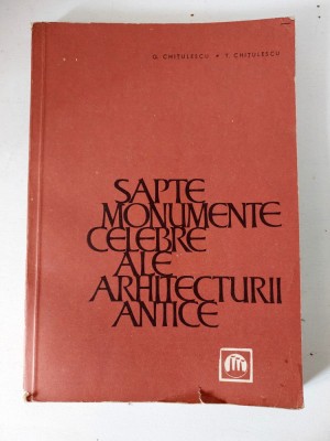 Sapte Monumente Celebre Ale Arhitecturii Antice - G. Chitulescu, T. Chitulescu foto