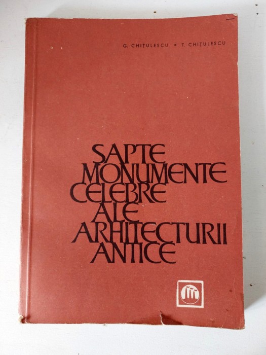 Sapte Monumente Celebre Ale Arhitecturii Antice - G. Chitulescu, T. Chitulescu