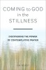 Coming to God in the Stillness: Discovering the Power of Contemplative Prayer