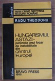 Hungarismul astazi Paranoia unui focar de instabilitate din centrul Europei Radu Theodoru