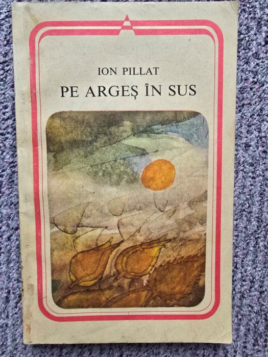 ION PILLAT - PE ARGES IN SUS (1984) 247 pagini, stare buna