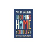 Becoming Homeschoolers: Give Your Kids a Great Education, a Strong Family, and a Life They'll Thank You for Later