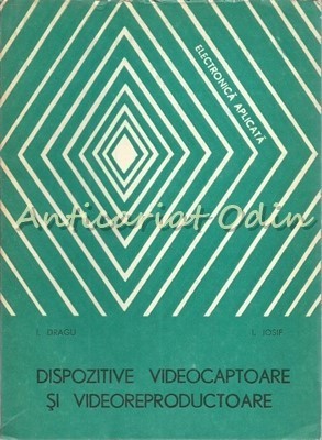 Dispozitive Videocaptoare Si Videoreproductoare - I. Dragu, I. Iosif foto