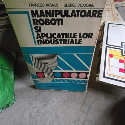 MANIPULATOARE ,ROBOTI SI APLICATIILE LOR INDUSTRIALE - FRANCISC KOVACS /GEORGE COJOCARU foto