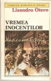 Vremea Inocentilor - Lisandro Otero, Roman Istoric, Editura Univers 1987, 298 Pagini, Coperta Brosata