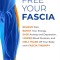 Free Your Fascia: Relieve Pain, Boost Your Energy, Ease Anxiety and Depression, Lower Blood Pressure, and Melt Years Off Your Body with