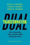 Dual Transformation: How to Reposition Today&#039;s Business While Creating the Future