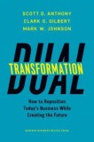 Dual Transformation: How to Reposition Today&#039;s Business While Creating the Future