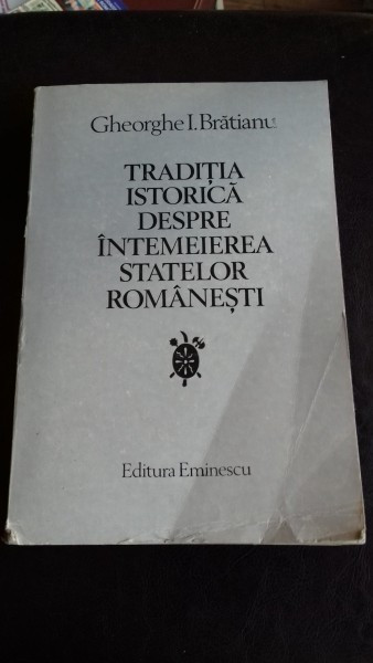 TRADITIA ISTORICA DESPRE INTEMEIEREA STATELOR ROMANESTI , GHEORGHE I. BRATIANU