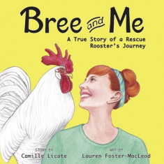 Bree and Me: A True Story of a Rescue Rooster's Journey