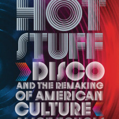 Hot Stuff: Disco and the Remaking of American Culture