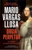 Orgia perpetua. Flaubert si Madame Bovary - Mario Vargas Llosa