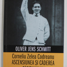 CORNELIU ZELEA CODREANU - ASCENSIUNEA SI CADEREA '' CAPITANULUI '' de OLIVER JENS SCHMITT , 2022