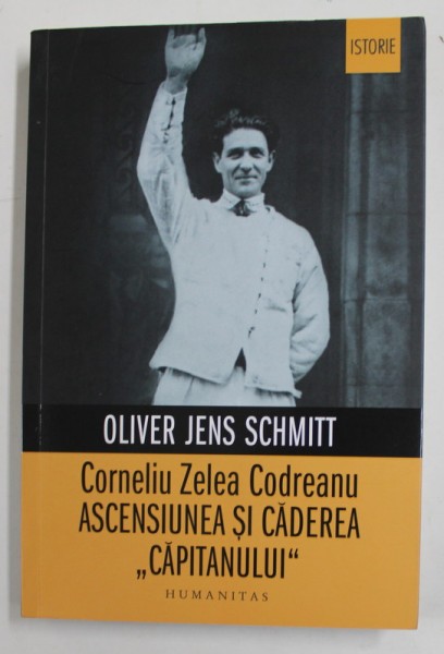 CORNELIU ZELEA CODREANU - ASCENSIUNEA SI CADEREA &#039;&#039; CAPITANULUI &#039;&#039; de OLIVER JENS SCHMITT , 2022 * MICI DEFECTE
