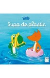Carte copii "Supa de plastic" de Judith Koppens, Seria Ecogasca, Ilustrații Nynke Mare Talsma, Educativ Mediu