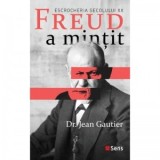 Freud a mintit. Escrocheria secolului XX - Jean Gautier
