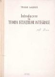 Introducere Teoria Ecuatiilor Integrale - Traian Lalescu - 1956 - Matematica, Academiei Romane, Hardcover