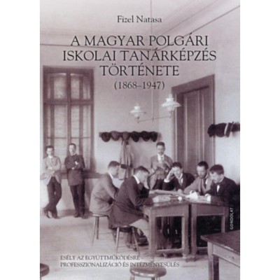 A magyar polg&amp;aacute;ri iskolai tan&amp;aacute;rk&amp;eacute;pz&amp;eacute;s t&amp;ouml;rt&amp;eacute;nete (1868-1947) - Es&amp;eacute;ly az egy&amp;uuml;ttműk&amp;ouml;d&amp;eacute;sre - professzionaliz&amp;aacute;ci&amp;oacute; &amp;eacute;s int&amp;eacute;zm&amp;eacute;nyes&amp;uuml;l&amp;eacute;s - Fizel Natasa foto
