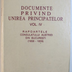 DOCUMENTE PRIVIND UNIREA PRINCIPATELOR VOL. IV : RAPOARTELE CONSULATULUI AUSTRIEI DIN BUCURESTI ( 1856 - 1859 ) , coordonator DAN BERINDEI , 1997