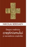Despre vrednicia crestinismului si nevrednicia crestinilor - Nikolai Berdiaev