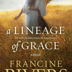 A Lineage of Grace: Five Stories of Unlikely Women Who Changed Eternity