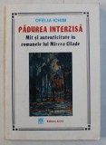 PADUREA INTERZISA - MIT SI AUTENTICITATE IN ROMANELE LUI MIRCEA ELIADE de OFELIA ICHIM , 2001 , PREZINTA SUBLINIERI SI INSEMNARI