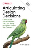 Articulating Design Decisions Communicate with Stakeholders, Keep Your Sanity, and Deliver the Best User Experience