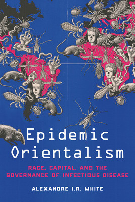 Epidemic Orientalism: Race, Capital, and the Governance of Infectious Disease