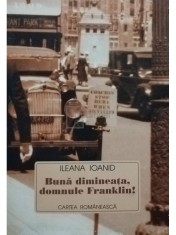 Ileana Ioanid - Buna dimineata, domnule Franklin! (semnata) (Editia: 1999) foto
