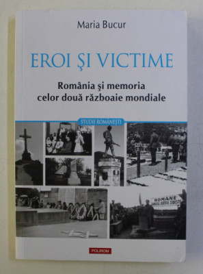 EROI SI VICTIME - ROMANIA SI MEMORIA CELOR DOUA RAZBOAIE MONDIALE de MARIA BUCUR , 2019 foto