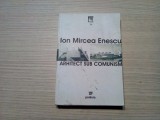ION MIRCEA ENESCU Arhitect sub Comunism - Editura Paideia, 2007, 425 p