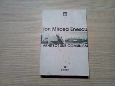 ION MIRCEA ENESCU Arhitect sub Comunism - Editura Paideia, 2007, 425 p foto