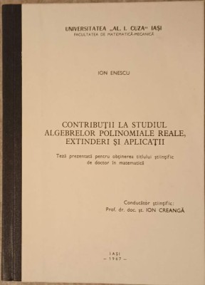 CONTRIBUTII LA STUDIUL ALGEBRELOR POLINOMIALE REALE, EXTINDERI SI APLICATII-ION ENESCU-239640 foto