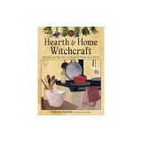 Hearth and Home Witchcraft: Rituals and Recipes to Nourish Home and Spirit