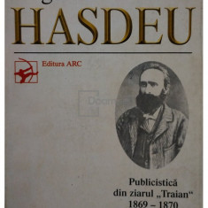 Bogdan Petruceicu Hasdeu - Publicistica din ziarul Traian 1869 - 1870 (editia 1998)