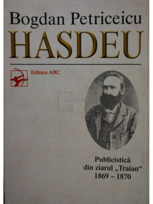 Bogdan Petruceicu Hasdeu - Publicistica din ziarul Traian 1869 - 1870 (editia 1998) foto