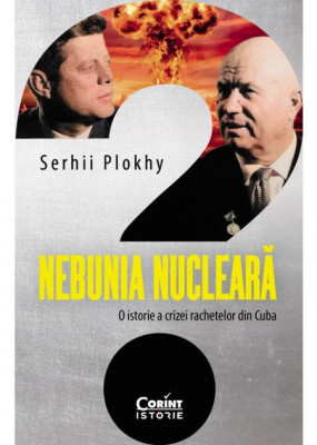 Nebunia Nucleara. O Istorie A Crizei Rachetelor Din Cuba, Serhii Plokhy - Editura Corint foto