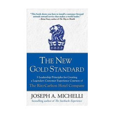 The New Gold Standard: 5 Leadership Principles for Creating a Legendary Customer Experience Courtesy of the Ritz-Carlton Hotel Company